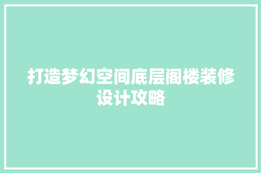 打造梦幻空间底层阁楼装修设计攻略