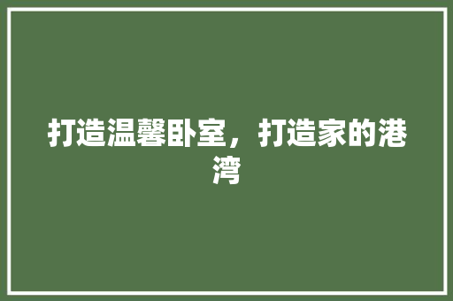 打造温馨卧室，打造家的港湾