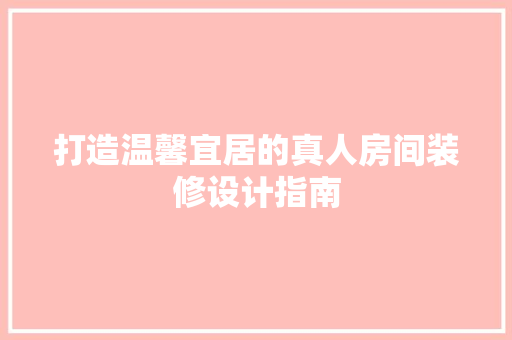 打造温馨宜居的真人房间装修设计指南