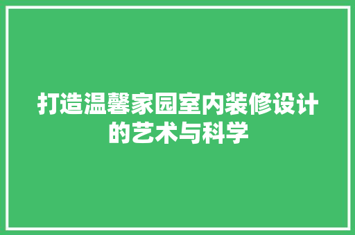 打造温馨家园室内装修设计的艺术与科学