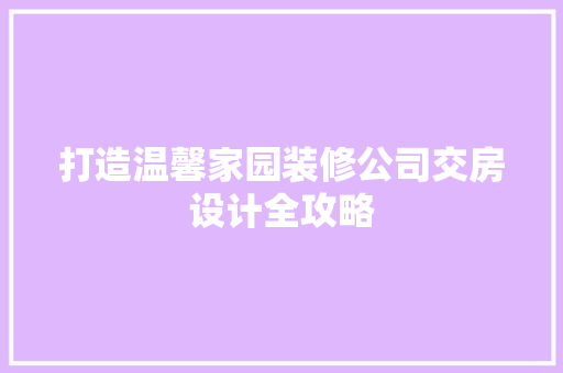 打造温馨家园装修公司交房设计全攻略