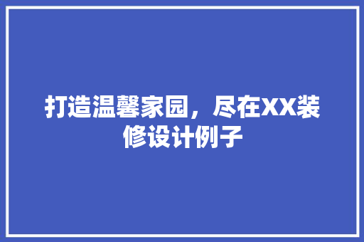 打造温馨家园，尽在XX装修设计例子