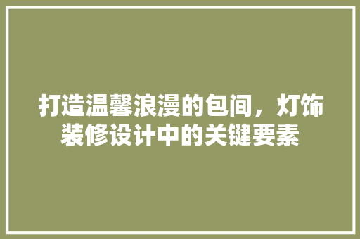 打造温馨浪漫的包间，灯饰装修设计中的关键要素