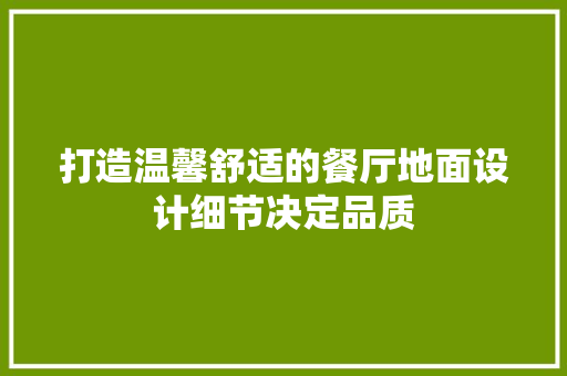 打造温馨舒适的餐厅地面设计细节决定品质