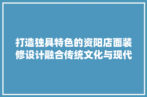 打造独具特色的资阳店面装修设计融合传统文化与现代审美