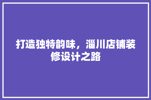 打造独特韵味，淄川店铺装修设计之路