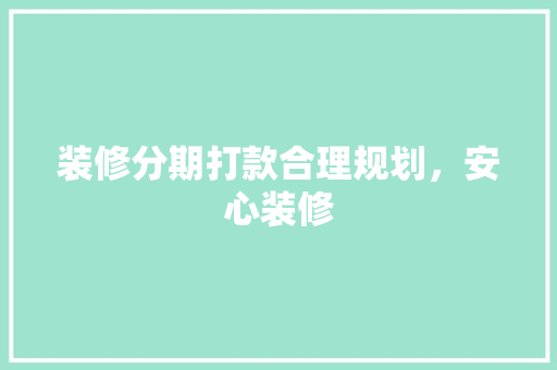 装修分期打款合理规划，安心装修