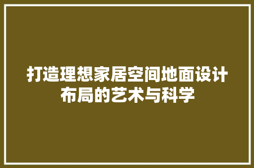 打造理想家居空间地面设计布局的艺术与科学