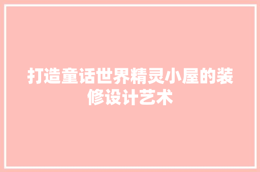 打造童话世界精灵小屋的装修设计艺术