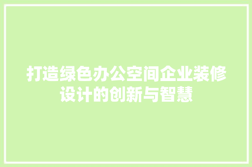 打造绿色办公空间企业装修设计的创新与智慧