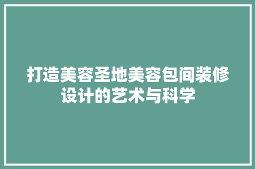 打造美容圣地美容包间装修设计的艺术与科学