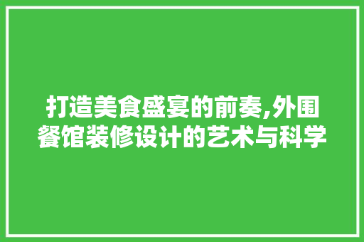 打造美食盛宴的前奏,外围餐馆装修设计的艺术与科学