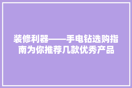 装修利器——手电钻选购指南为你推荐几款优秀产品
