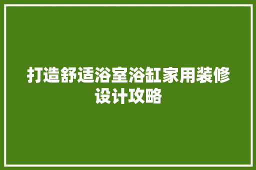 打造舒适浴室浴缸家用装修设计攻略