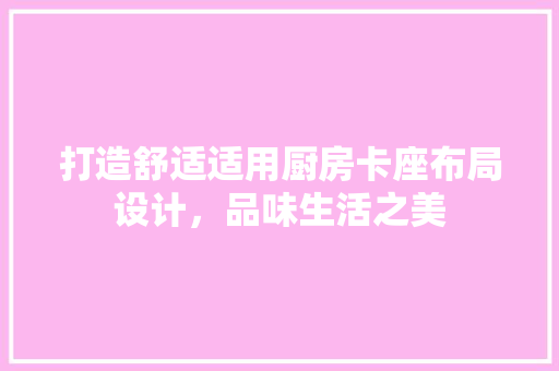 打造舒适适用厨房卡座布局设计，品味生活之美