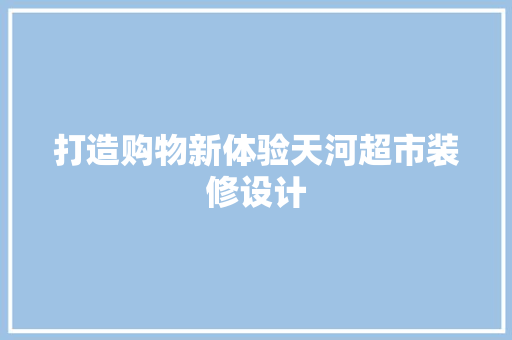 打造购物新体验天河超市装修设计