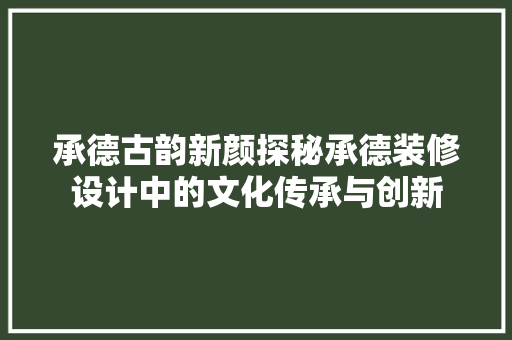 承德古韵新颜探秘承德装修设计中的文化传承与创新