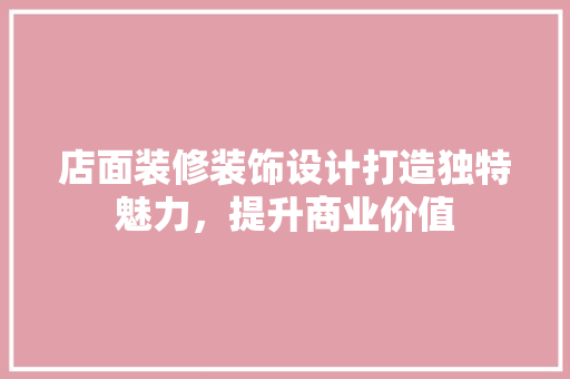 店面装修装饰设计打造独特魅力，提升商业价值