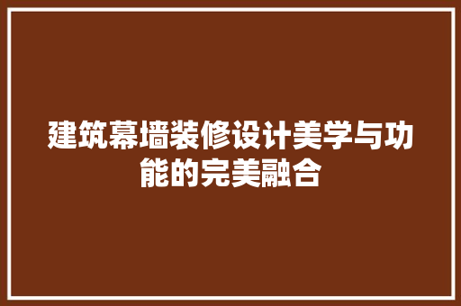建筑幕墙装修设计美学与功能的完美融合