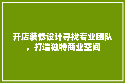 开店装修设计寻找专业团队，打造独特商业空间