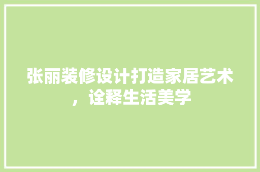 张丽装修设计打造家居艺术，诠释生活美学