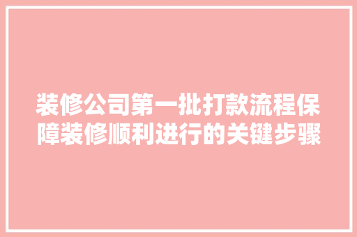 装修公司第一批打款流程保障装修顺利进行的关键步骤  第1张