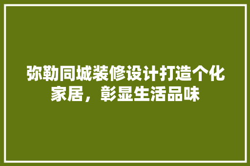 弥勒同城装修设计打造个化家居，彰显生活品味