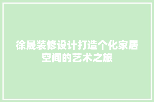 徐晟装修设计打造个化家居空间的艺术之旅