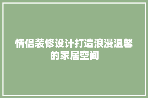 情侣装修设计打造浪漫温馨的家居空间