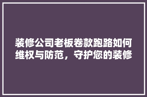 装修公司老板卷款跑路如何维权与防范，守护您的装修权益