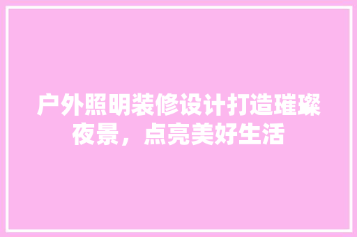 户外照明装修设计打造璀璨夜景，点亮美好生活