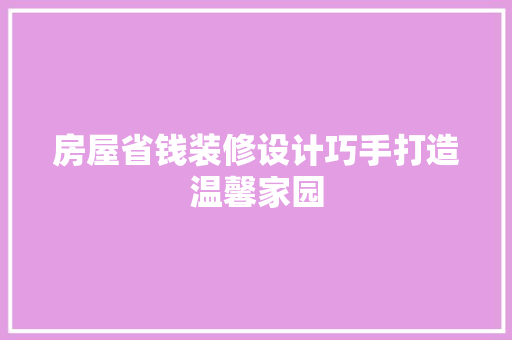 房屋省钱装修设计巧手打造温馨家园