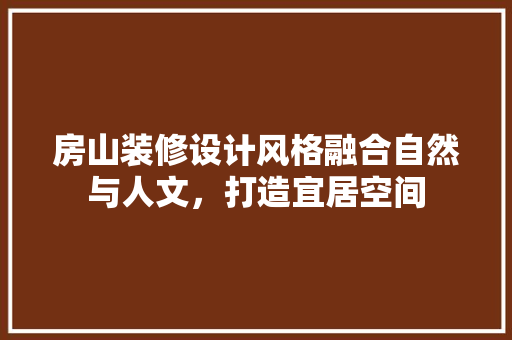 房山装修设计风格融合自然与人文，打造宜居空间