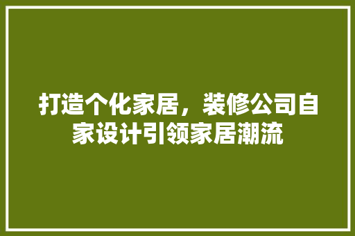 打造个化家居，装修公司自家设计引领家居潮流