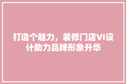 打造个魅力，装修门店VI设计助力品牌形象升华