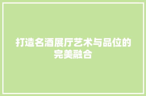 打造名酒展厅艺术与品位的完美融合