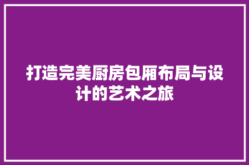 打造完美厨房包厢布局与设计的艺术之旅
