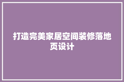 打造完美家居空间装修落地页设计