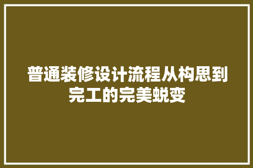 普通装修设计流程从构思到完工的完美蜕变