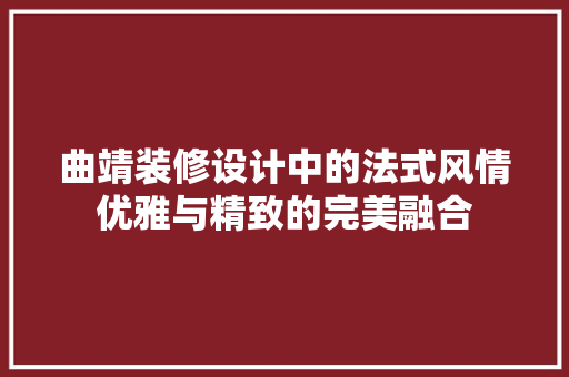 曲靖装修设计中的法式风情优雅与精致的完美融合
