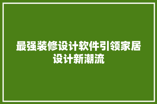 最强装修设计软件引领家居设计新潮流