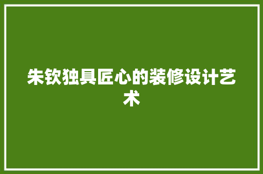 朱钦独具匠心的装修设计艺术