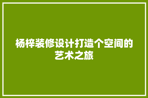 杨梓装修设计打造个空间的艺术之旅
