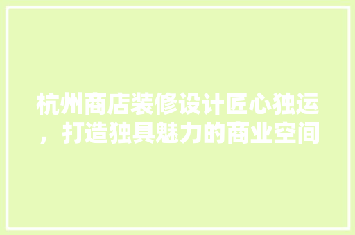 杭州商店装修设计匠心独运，打造独具魅力的商业空间