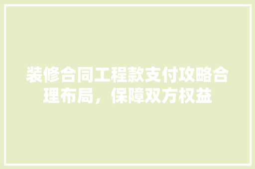 装修合同工程款支付攻略合理布局，保障双方权益