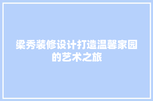梁秀装修设计打造温馨家园的艺术之旅