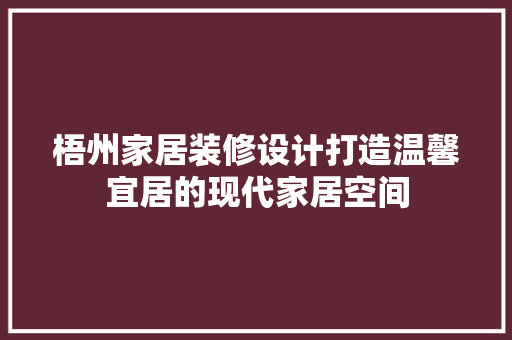 梧州家居装修设计打造温馨宜居的现代家居空间