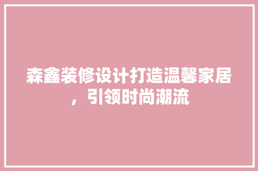 森鑫装修设计打造温馨家居，引领时尚潮流
