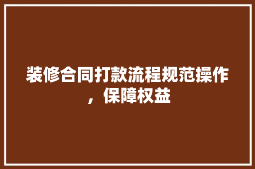 装修合同打款流程规范操作，保障权益