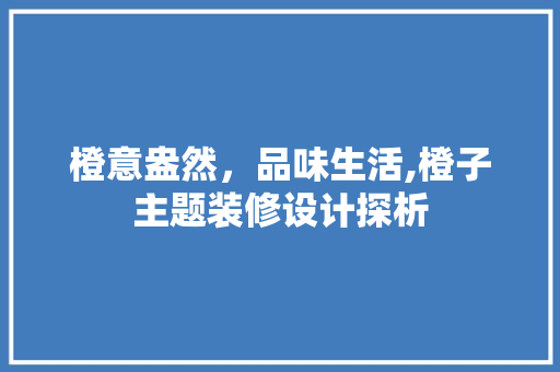 橙意盎然，品味生活,橙子主题装修设计探析